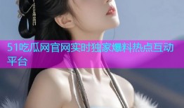 51吃瓜网官网实时独家爆料热点互动平台