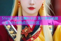 51cg.fun吃瓜爆料平台 实时更新明星八卦与社会热点互动社区