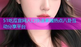 51吃瓜官网入口快速掌握热点八卦互动分享平台