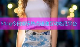 51cg今日娱乐热点速递互动吃瓜平台