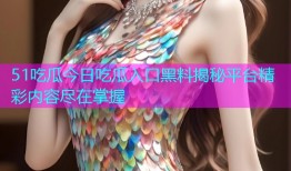 51吃瓜今日吃瓜入口黑料揭秘平台精彩内容尽在掌握
