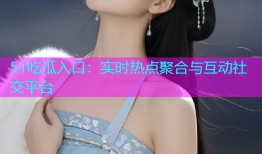 51吃瓜入口：实时热点聚合与互动社交平台