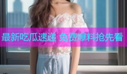 最新吃瓜速递 免费爆料抢先看