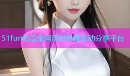 51fun吃瓜全网实时热搜互动分享平台