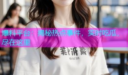 爆料平台：揭秘热点事件，实时吃瓜，尽在这里