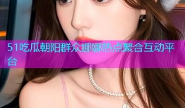 51吃瓜朝阳群众娜娜热点聚合互动平台