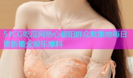 51CG吃瓜网热心朝阳群众聚集地每日更新最全娱乐爆料