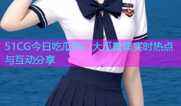 51CG今日吃瓜热门大瓜聚焦实时热点与互动分享