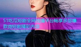 51吃瓜短剧全网独播平台畅享多部爆款微短剧精彩内容