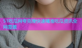 51吃瓜网夸克搜快速精准吃瓜资讯全网覆盖