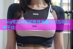 51cg吃瓜网智能推荐海量热点互动分享平台