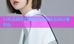 51吃瓜网实时更新热点资讯互动分享平台