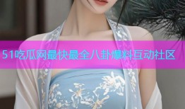 51吃瓜网最快最全八卦爆料互动社区