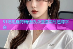 51吃瓜推特精选热点速递实时追踪平台