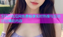 51fun吃瓜网免费畅享实时热搜与互动讨论精彩内容