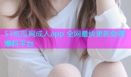 51吃瓜网成人app 全网最快更新免费爆料平台