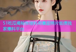 51吃瓜揭秘张继科用景甜照片抵债独家爆料平台