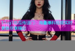 51cg1吃瓜传送门：海量爆料视频实时更新尽享精彩
