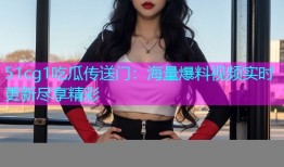 51cg1吃瓜传送门：海量爆料视频实时更新尽享精彩