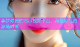 李梦最爱的吃瓜视频平台，海量影视资源随时看