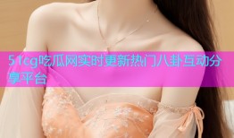 51cg吃瓜网实时更新热门八卦互动分享平台
