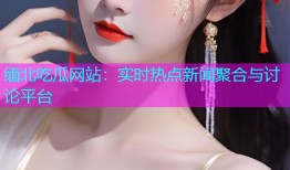 缅北吃瓜网站：实时热点新闻聚合与讨论平台