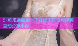 51吃瓜最新版本下载娱乐资讯短视频互动分享平台