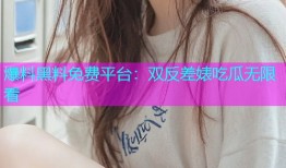 爆料黑料免费平台：双反差婊吃瓜无限看