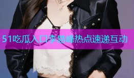 51吃瓜入口李易峰热点速递互动
