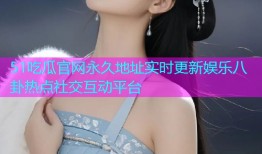 51吃瓜官网永久地址实时更新娱乐八卦热点社交互动平台