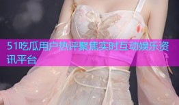 51吃瓜用户热评聚焦实时互动娱乐资讯平台