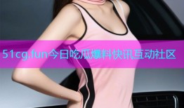 51cg.fun今日吃瓜爆料快讯互动社区