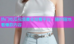 热门吃瓜视频最全观看平台，随时随地看爆款内容