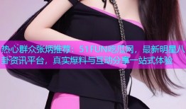 热心群众张炳推荐：51FUN吃瓜网，最新明星八卦资讯平台，真实爆料与互动分享一站式体验