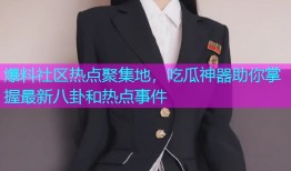 爆料社区热点聚集地，吃瓜神器助你掌握最新八卦和热点事件