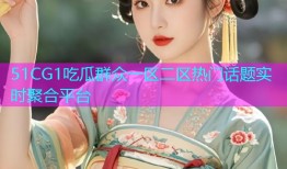 51CG1吃瓜群众一区二区热门话题实时聚合平台