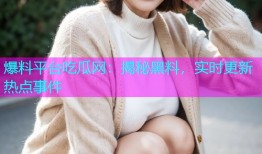 爆料平台吃瓜网：揭秘黑料，实时更新热点事件