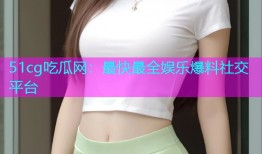 51cg吃瓜网：最快最全娱乐爆料社交平台