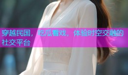 穿越民国，吃瓜看戏，体验时空交融的社交平台