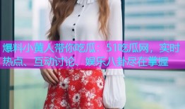 爆料小黄人带你吃瓜：51吃瓜网，实时热点、互动讨论、娱乐八卦尽在掌握