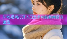 51吃瓜网打开入口及多功能新闻资讯速览