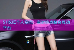 51吃瓜个人空间：实时热点聚合互动平台