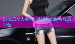 51吃瓜个人空间：实时热点聚合互动平台