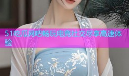51吃瓜网吧畅玩电竞社交尽享高速体验