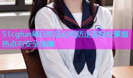 51cgfun每日吃瓜必吃防走丢轻松掌握热点与安全保障