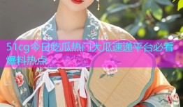 51cg今日吃瓜热门大瓜速递平台必看爆料热点
