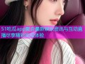51吃瓜app聚合最新娱乐资讯与互动直播尽享精彩吃瓜体验