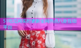 51吃瓜网实时更新全网热点八卦互动平台