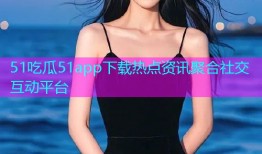51吃瓜51app下载热点资讯聚合社交互动平台