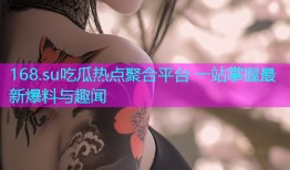 168.su吃瓜热点聚合平台 一站掌握最新爆料与趣闻